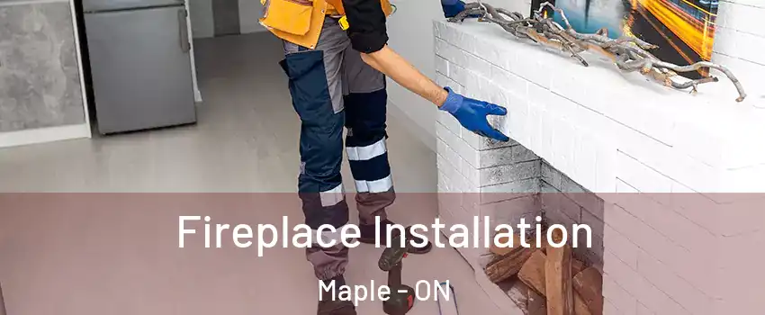  Fireplace Installation Maple - ON