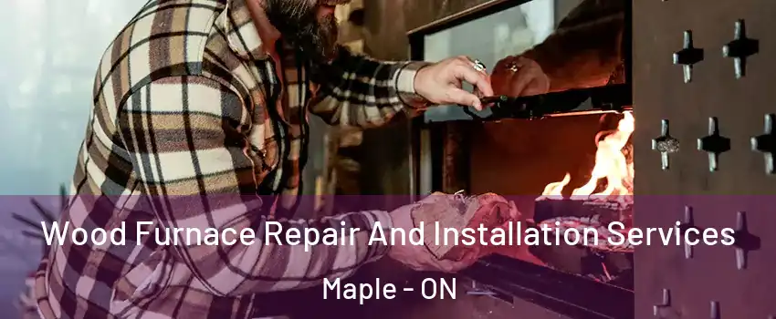  Wood Furnace Repair And Installation Services Maple - ON